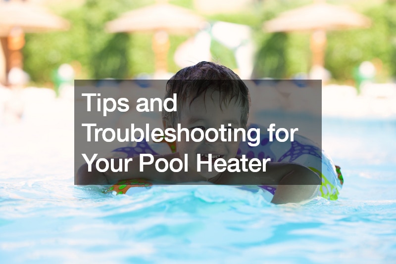 Tips and Troubleshooting for Your Pool Heater