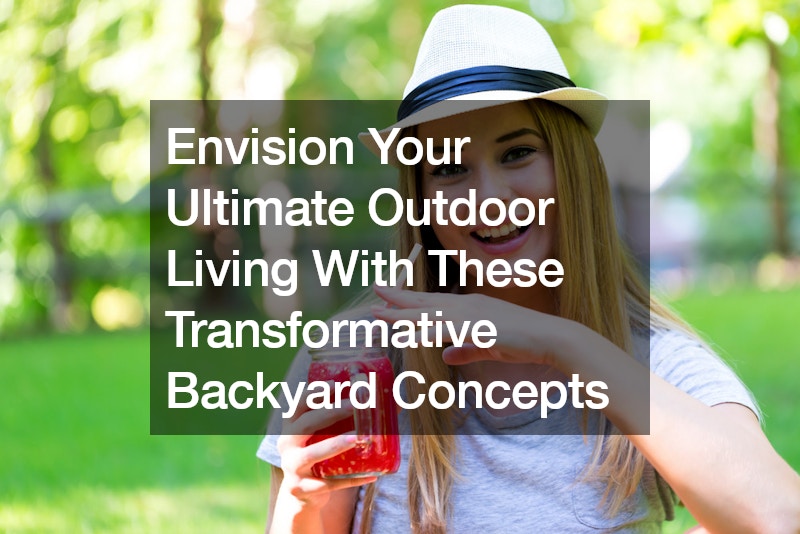 Envision Your Ultimate Outdoor Living With These Transformative Backyard Concepts
