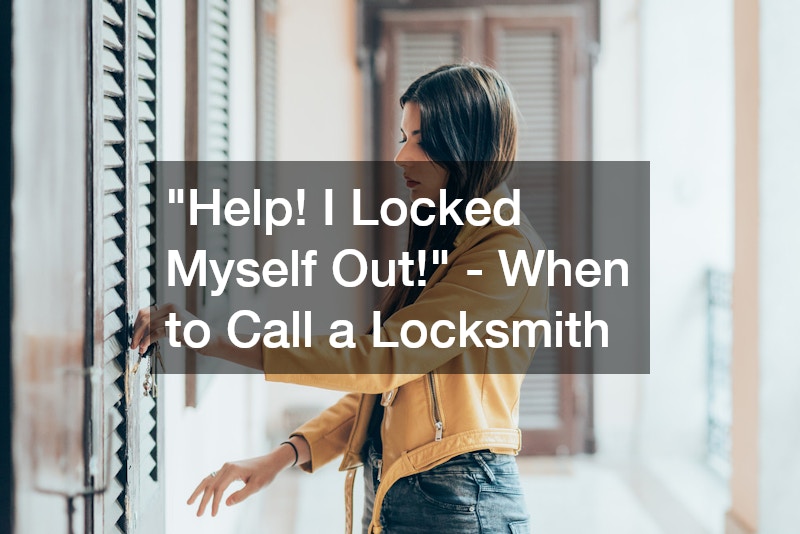 “Help! I Locked Myself Out!” – When to Call a Locksmith
